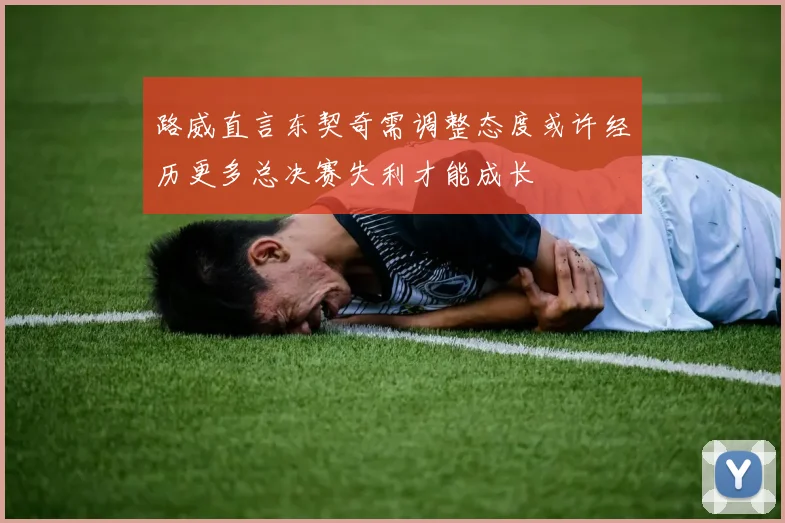 路威直言东契奇需调整态度或许经历更多总决赛失利才能成长