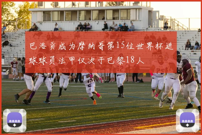 巴洛贡成为摩纳哥第15位世界杯进球球员法甲仅次于巴黎18人
