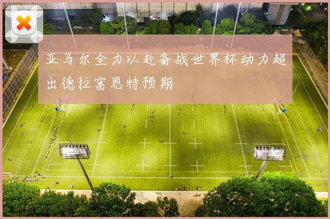 亚马尔全力以赴备战世界杯动力超出德拉富恩特预期
