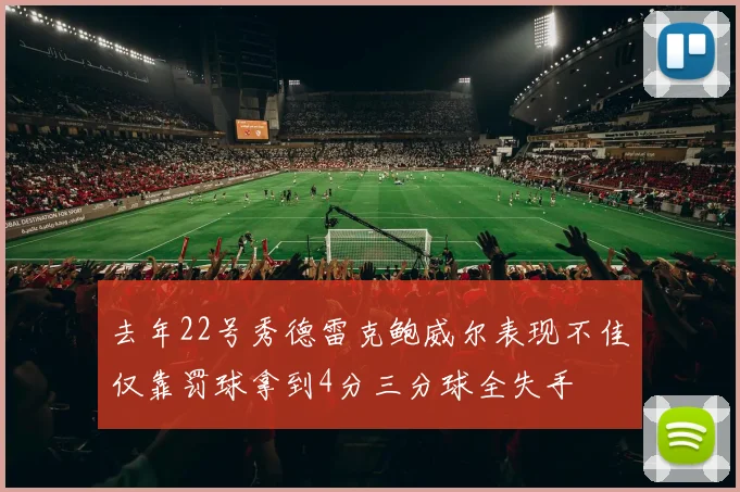 去年22号秀德雷克鲍威尔表现不佳仅靠罚球拿到4分三分球全失手