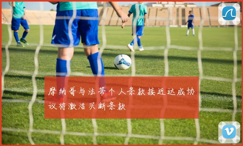 摩纳哥与法蒂个人条款接近达成协议将激活买断条款