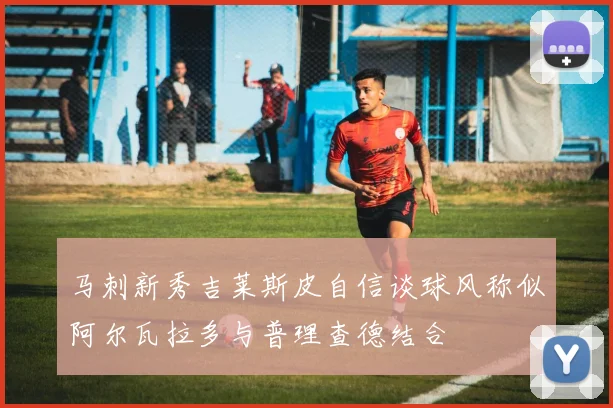 马刺新秀吉莱斯皮自信谈球风称似阿尔瓦拉多与普理查德结合