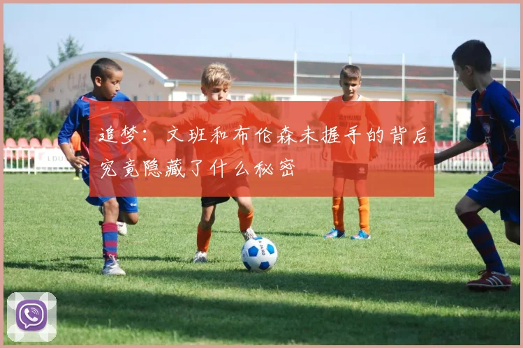 追梦：文班和布伦森未握手的背后究竟隐藏了什么秘密