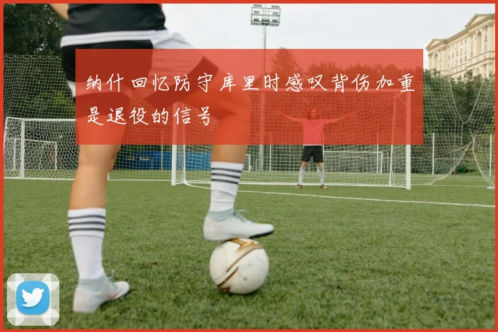纳什回忆防守库里时感叹背伤加重是退役的信号